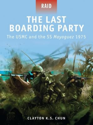 The Last Boarding Party: The USMC and the SS Mayaguez 1975 by Chun, Clayton K. S.