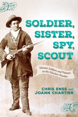 Soldier, Sister, Spy, Scout: Women Soldiers and Patriots on the Western Frontier by Enss, Chris