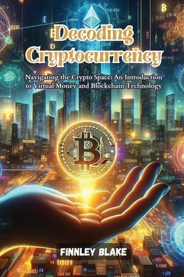 Decoding Cryptocurrency: Navigating the crypto space: an introduction to virtual money and blockchain technology by Blake, Finnley