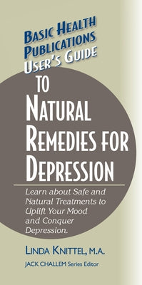 User's Guide to Natural Remedies for Depression: Learn about Safe and Natural Treatments to Uplift Your Mood and Conquer Depression by Knittel, Linda