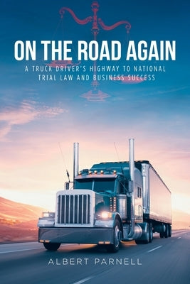 On The Road Again: A Truck Driver's Highway to National Trial Law and Business Success by Parnell, Albert