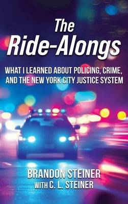 The Ride-Alongs: What I Learned About Policing, Crime, and the New York City Justice System by Steiner, Brandon