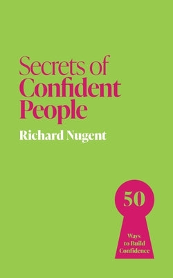 Secrets of Confident People: 50 Lessons in Growing Confidence by Nugent, Richard