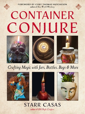 Container Conjure: Crafting Magic with Jars, Bottles, Bags, and More by Casas, Starr