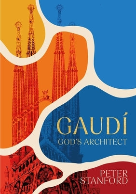 Gaudi: God's Architect by Stanford, Peter