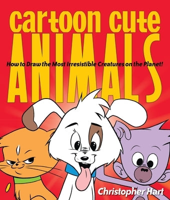 Cartoon Cute Animals: How to Draw the Most Irresistible Creatures on the Planet by Hart, Christopher
