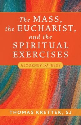 The Mass, the Eucharist, and the Spiritual Exercises: A Journey to Jesus by Krettek, Thomas, Sj