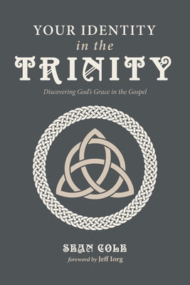 Your Identity in the Trinity: Discovering God's Grace in the Gospel by Cole, Sean