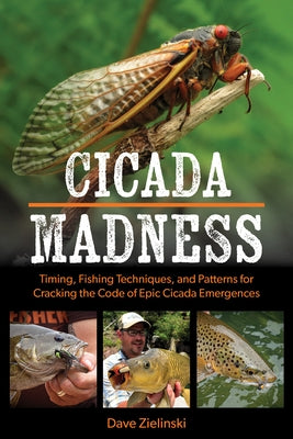 Cicada Madness: Timing, Fishing Techniques, and Patterns for Cracking the Code of Epic Cicada Emergences by Zielinski, Dave