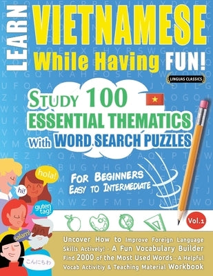Learn Vietnamese While Having Fun! - For Beginners: EASY TO INTERMEDIATE - STUDY 100 ESSENTIAL THEMATICS WITH WORD SEARCH PUZZLES - VOL.1 - Uncover Ho by Linguas Classics