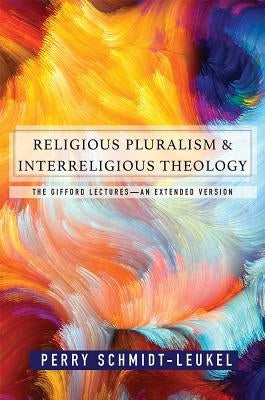 Religious Pluralism and Interreligious Theology: The Gifford Lectures by Schmidt Leukel, Perry