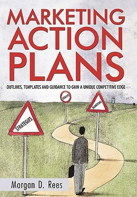 Marketing Action Plans: Outlines, Templates, and Guidelines for Gaining a Unique Competitive Edge by Rees, Morgan D.