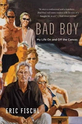Bad Boy: My Life on and Off the Canvas by Fischl, Eric