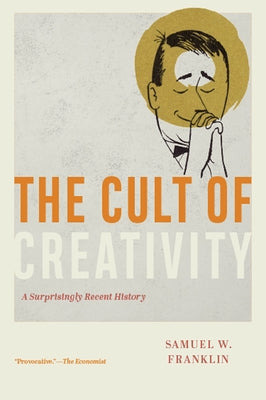 The Cult of Creativity: A Surprisingly Recent History by Franklin, Samuel W.