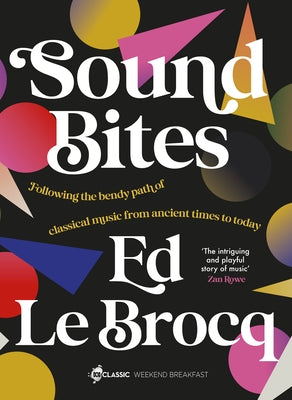 Sound Bites: The Bendy Path of Classical Music from Ancient Greece to Today from Your Favourite ABC Classic Presenter of Weekend Breakfast and Best by Le Brocq, Ed