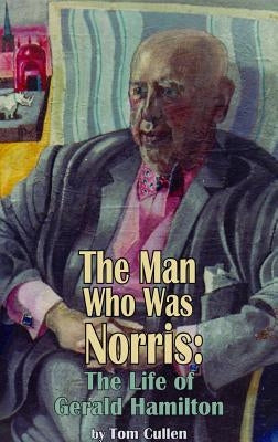The Man Who Was Norris: The Life of Gerald Hamilton by Cullen, Tom