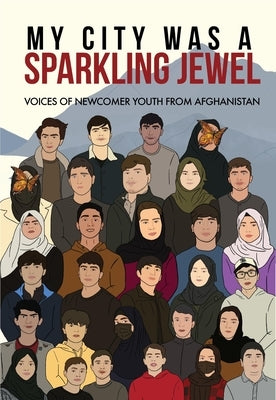 My City Was a Sparkling Jewel: Voices of Newcomer Youth from Afghanistan by Rozman, Tea