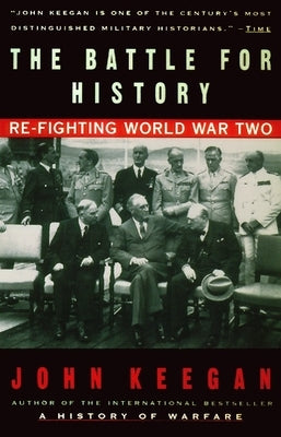 The Battle For History: Re-fighting World War II by Keegan, John
