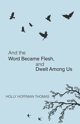 And the Word Became Flesh: And Dwelt Among Us by Thomas, Holly Hoffman