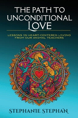 The Path to Unconditional Love by Stephen, Stephanie