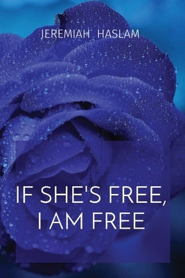 If She's Free, I Am Free by Haslam, Jeremiah