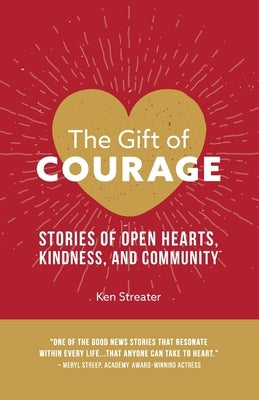 The Gift of Courage: Stories of Open Hearts, Kindness, and Community by Streater, Ken