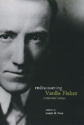 Rediscovering Vardis Fisher: Centennial Essays by Flora, Joseph M.