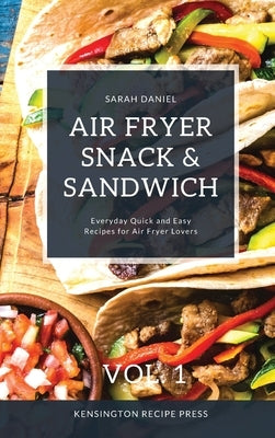 Air Fryer Snack and Sandwich Vol. 1: Everyday Quick and Easy Recipes for Air Fryer Lovers by Daniel, Sarah