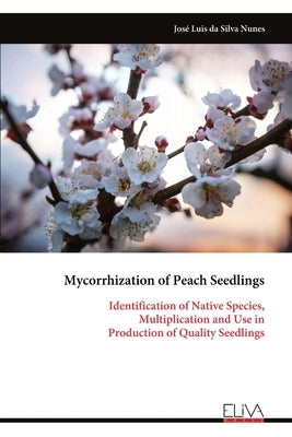Mycorrhization of Peach Seedlings: Identification of Native Species, Multiplication and Use in Production of Quality Seedlings by Nunes, JosÃ© Luis Da Silva