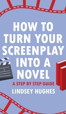 How to Turn Your Screenplay into a Novel: A Step by Step Guide by Hughes, Lindsey