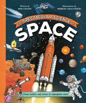 The Spectacular Science of Space: From Rockets and Rovers to Supergiant Stars by Chiacchiera, Moreno