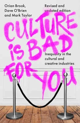 Culture Is Bad for You: Inequality in the Cultural and Creative Industries, Revised and Updated Edition by Brook, Orian