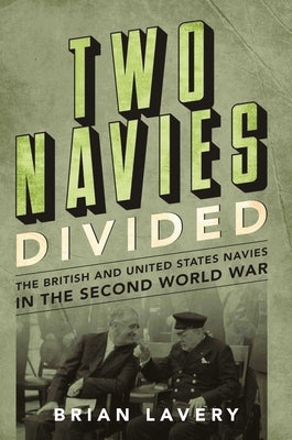 Two Navies Divided: The British and United States Navies in the Second World War by Lavery, Brian