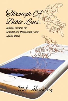 Through a Bible Lens: Biblical Insights for Smartphone Photography and Social Media by Alexenberg, Mel