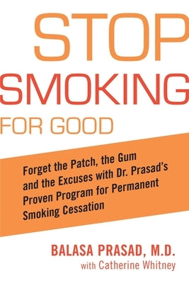 Stop Smoking for Good: Forget the Patch, the Gum, and the Excuses with Dr. Prasad's Proven Program for Permanent Smoking Cessation by Prasad, Balasa