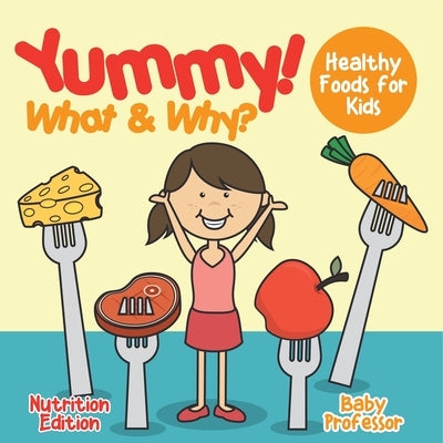 Yummy! What & Why? - Healthy Foods for Kids - Nutrition Edition by Baby Professor