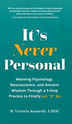 It's Never Personal: Weaving Psychology, Neuroscience, and Ancient Wisdom Through a 5-Step Process to Finally Let "It" Go by Kennedy, M. Victoria