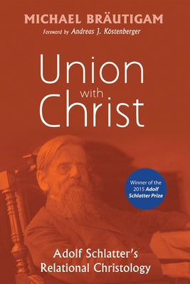 Union with Christ: Adolf Schlatter's Relational Christology by BrÃ¤utigam, Michael