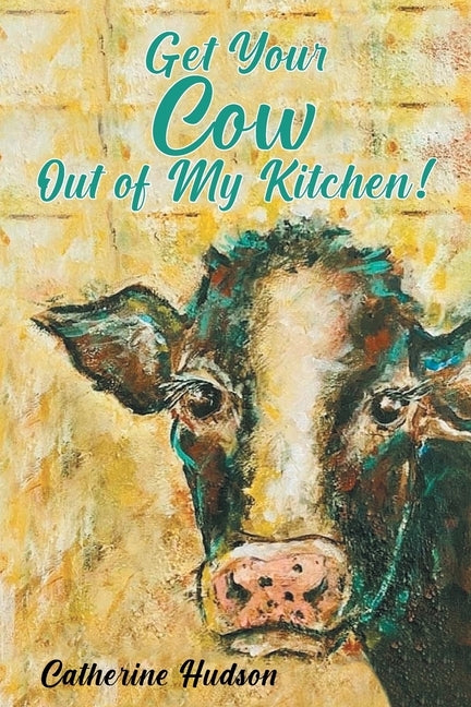 Get Your Cow Out of My Kitchen! by Hudson, Catherine