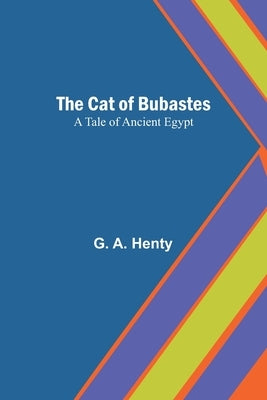 The Cat of Bubastes: A Tale of Ancient Egypt by A. Henty, G.