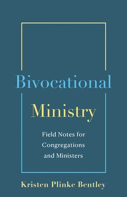 Bivocational Ministry: Field Notes for Congregations & Ministers by Bentley, Kristen Plinke
