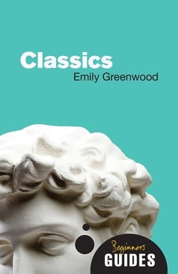 Classics: A Beginner's Guide by Greenwood, Emily