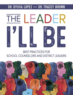The Leader I'll Be: Best Practices for School Counselors and District Leaders by Lopez, Sylvia