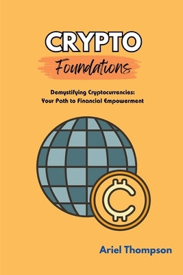 Crypto Foundations: Demystifying Cryptocurrencies: Your Path to Financial Empowerment by Thompson, Ariel