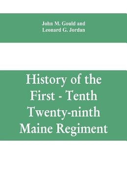History of the First - Tenth - Twenty-ninth Maine regiment. In service of the United States from May 3, 1861, to June 21, 1866 by M. Gould, John