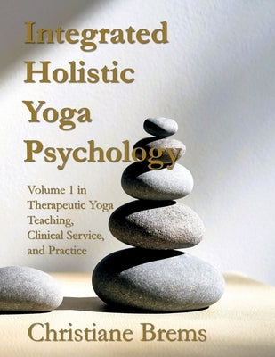 Integrated Holistic Yoga Psychology: Volume 1 in Therapeutic Yoga Teaching, Clinical Service, and Practice by Brems, Christiane