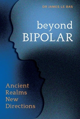 Beyond Bipolar: Ancient Realms New Directions by Le Bas, James