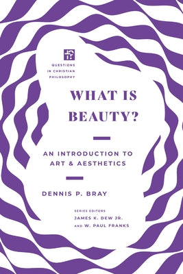 What Is Beauty?: An Introduction to Art and Aesthetics by Bray, Dennis P.