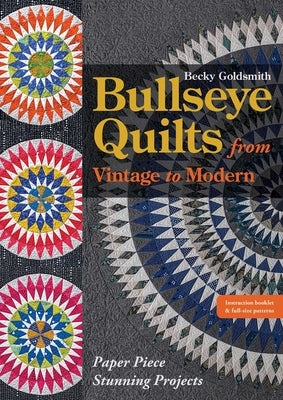 Bullseye Quilts from Vintage to Modern: Paper Piece Stunning Projects by Goldsmith, Becky
