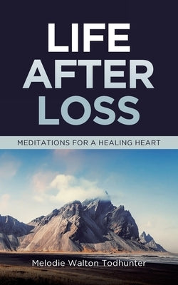 Life After Loss: Meditations for a Healing Heart by Todhunter, Melodie Walton